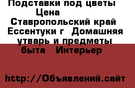 Подставки под цветы › Цена ­ 1 500 - Ставропольский край, Ессентуки г. Домашняя утварь и предметы быта » Интерьер   